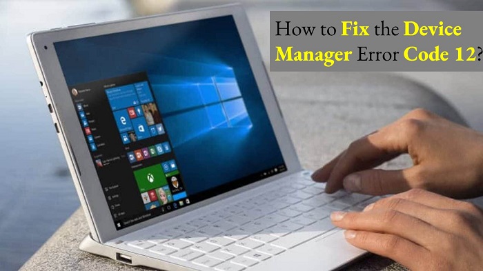 How to Fix the Device Manager Error Code 12?